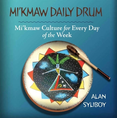 Mi'kmaw Daily Drum: Mi'kmaw Culture for Every Day of the Week by Syliboy, Alan