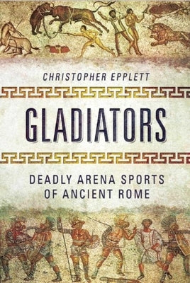 Gladiators: Deadly Arena Sports of Ancient Rome by Epplett, Christopher