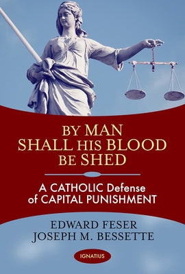 By Man Shall His Blood Be Shed: A Catholic Defense of Capital Punishment by Feser, Edward