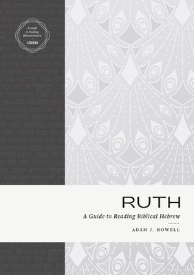 Ruth: A Guide to Reading Biblical Hebrew (an Intermediate Hebrew Reader's Edition with Exegetical and Syntactical Aids) by Howell, Adam J.