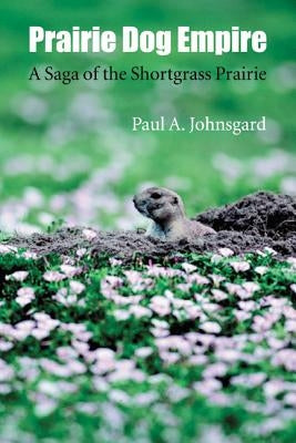 Prairie Dog Empire: A Saga of the Shortgrass Prairie by Johnsgard, Paul A.