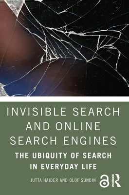 Invisible Search and Online Search Engines: The Ubiquity of Search in Everyday Life by Haider, Jutta