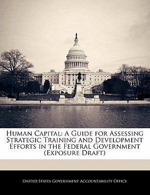 Human Capital: A Guide for Assessing Strategic Training and Development Efforts in the Federal Government (Exposure Draft) by United States Government Accountability