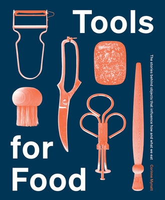 Tools for Food: The Stories Behind the Objects That Influence How and What We Eat by Mynatt, Corinne