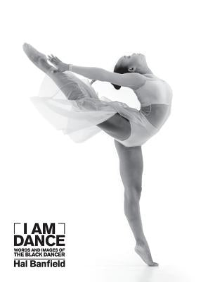 I Am Dance: Words and Images of the Black Dancer by Banfield, Hal