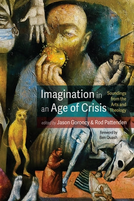 Imagination in an Age of Crisis: Soundings from the Arts and Theology by Goroncy, Jason