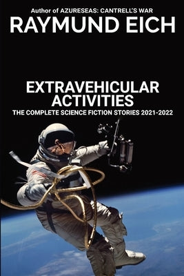 Extravehicular Activities: The Complete Science Fiction Stories 2021-2022 by Eich, Raymund