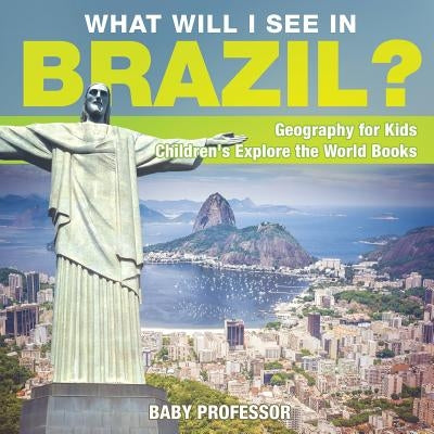 What Will I See In Brazil? Geography for Kids Children's Explore the World Books by Baby Professor