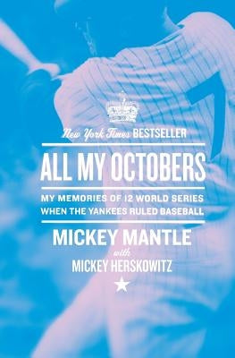 All My Octobers: My Memories of Twelve World Series When the Yankees Ruled Baseball by Mantle, Mickey