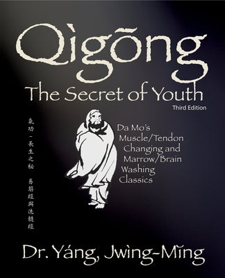 Qigong Secret of Youth 3rd. Ed.: Da Mo's Muscle/Tendon Changing and Marrow/Brain Washing Classics by Yang, Jwing-Ming
