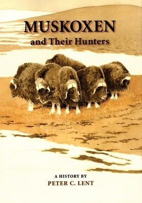 Muskoxen and Their Hunters, 5: A History by Lent, Peter C.