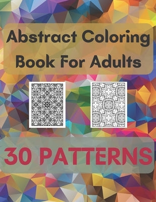 Abstract Coloring Book For Adults 30 Patterns: Mindfulness Activity, Relaxing, Stress Relief, Challenge Your Skills Coloring 30 images to Perfection. by Logan, Michael