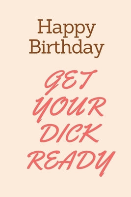 Happy Birthday Get Your Dick Ready: Boyfriend Birthday Gifts Naughty Birthday Card for Boyfriend, Husband, Funny Rude Dirty Sexy Card for Him by L, Leon
