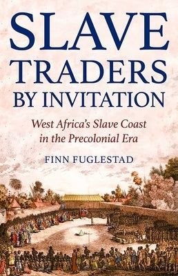 Slave Traders by Invitation: West Africa's Slave Coast in the Precolonial Era by Fuglestad, Finn