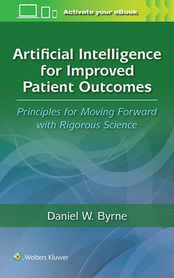 Artificial Intelligence for Improved Patient Outcomes: Principles for Moving Forward with Rigorous Science by Byrne, Daniel W.