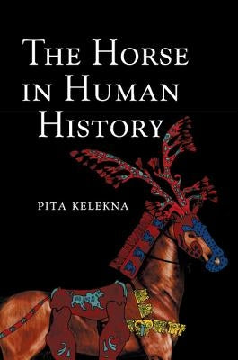 The Horse in Human History by Kelekna, Pita