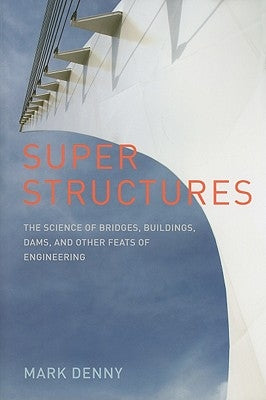Super Structures: The Physics of Bridges, Buildings, Dams, and Other Feats of Engineering by Denny, Mark