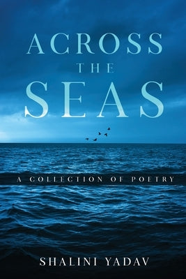 Across the Seas - A Collection of Poetry by Yadav, Shalini