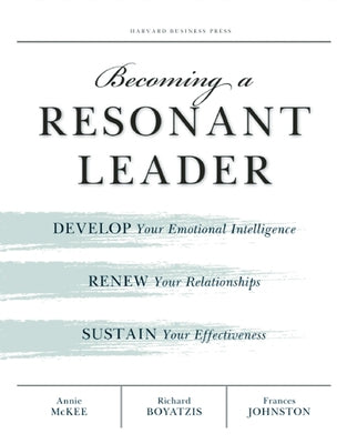 Becoming a Resonant Leader: Develop Your Emotional Intelligence, Renew Your Relationships, Sustain Your Effectiveness by McKee, Annie