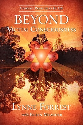 Guiding Principles for Life Beyond Victim Consciousness by Forrest, Lynne
