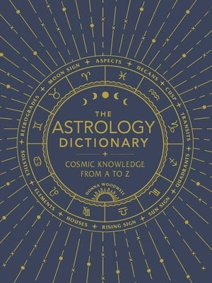 The Astrology Dictionary: Cosmic Knowledge from A to Z by Woodwell, Donna