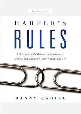 Harper's Rules: A Recruiter's Guide to Finding a Dream Job and the Right Relationship: A Business Parable by Cahill, Danny