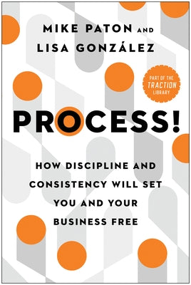 Process!: How Discipline and Consistency Will Set You and Your Business Free by Paton, Mike