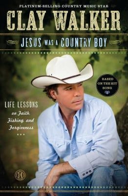 Jesus Was a Country Boy: Life Lessons on Faith, Fishing, and Forgiveness by Walker, Clay