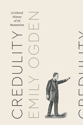 Credulity: A Cultural History of Us Mesmerism by Ogden, Emily