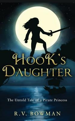 Hook's Daughter: The Untold Tale of a Pirate Princess by Bowman, R. V.