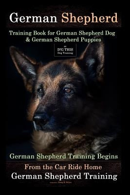 German Shepherd Training Book for German Shepherd Dog & German Shepherd Puppies by D!g This Dog Training: German Shepherd Training Begins from the Car by Naiyn, Doug K.