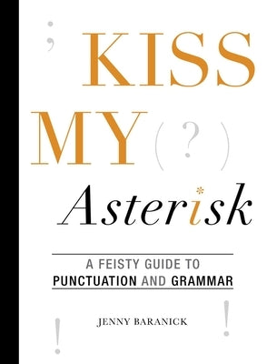 Kiss My Asterisk: A Feisty Guide to Punctuation and Grammar by Baranick, Jenny