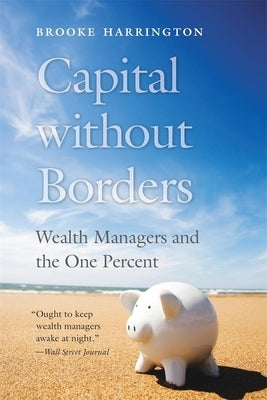 Capital Without Borders: Wealth Managers and the One Percent by Harrington, Brooke