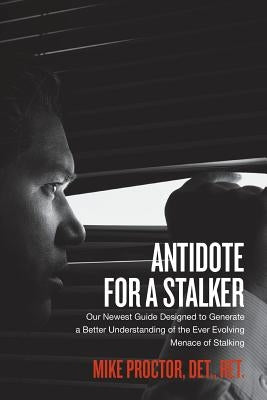 Antidote For A Stalker: Our newest guide designed to generate a better understanding of the ever evolving menace of stalking by Proctor, Mike