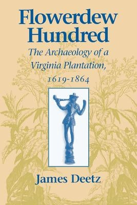 Flowerdew Hundred Flowerdew Hundred: The Archaeology of a Virginia Plantation, 1619-1864 the Archaeology of a Virginia Plantation, 1619-1864 by Deetz, James