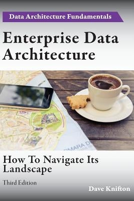 Enterprise Data Architecture: How to navigate its landscape by Knifton, Dave