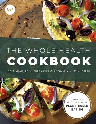 The Whole Health Cookbook: A Delicious Guide to Healthy Plant-Based Eatingvolume 1 by Grantham, Kayla