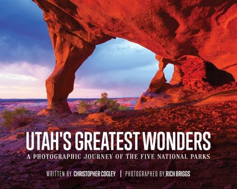 Utah's Greatest Wonders: A Photographic Journey of the Five National Parks by Cogley, Christopher