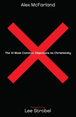 The 10 Most Common Objections to Christianity by McFarland, Alex