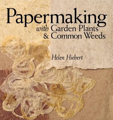 Papermaking with Garden Plants & Common Weeds by Hiebert, Helen