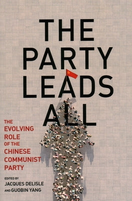 The Party Leads All: The Evolving Role of the Chinese Communist Party by DeLisle, Jacques