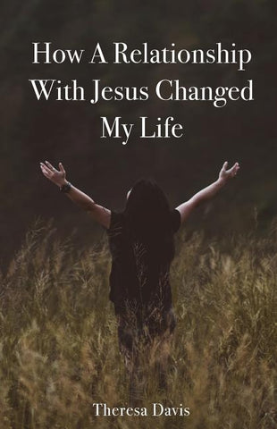 How a Relationship with Jesus Changed My Life by Davis, Theresa