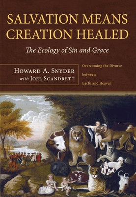 Salvation Means Creation Healed: The Ecology of Sin and Grace: Overcoming the Divorce Between Earth and Heaven by Snyder, Howard A.