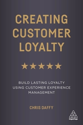 Creating Customer Loyalty: Build Lasting Loyalty Using Customer Experience Management by Daffy, Chris