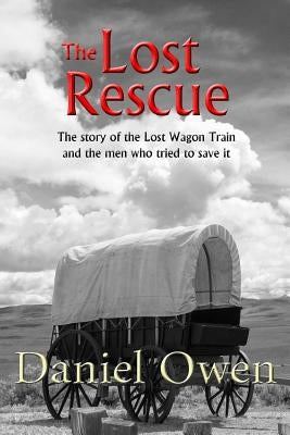 The Lost Rescue: Parallel Diaries of the Advance Party from the Lost Wagon Train of 1853 by Owen, Daniel