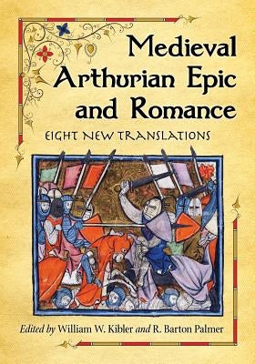 Medieval Arthurian Epic and Romance: Eight New Translations by Kibler, William W.