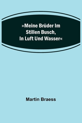 Meine Brüder im stillen Busch, in Luft und Wasser by Braess, Martin