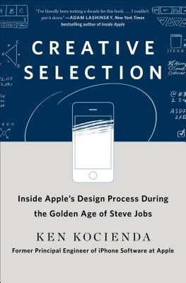 Creative Selection: Inside Apple's Design Process During the Golden Age of Steve Jobs by Kocienda, Ken