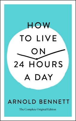 How to Live on 24 Hours a Day: The Complete Original Edition by Bennett, Arnold