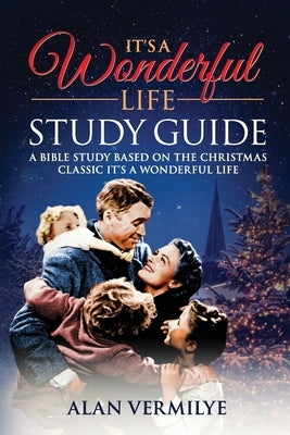 It's a Wonderful Life: A Bible Study Based on the Christmas Classic It's a Wonderful Life by Vermilye, Alan D.